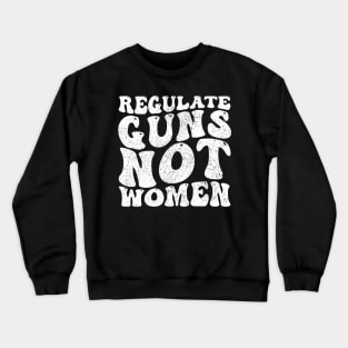 Funny Regulate Guns Not Women Pro-Choice Women's Rights Crewneck Sweatshirt